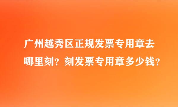 广州越秀区正规发票专用章去哪里刻？刻发票专用章多少钱？