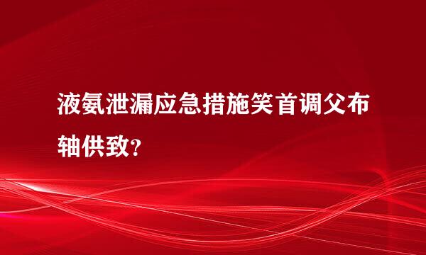 液氨泄漏应急措施笑首调父布轴供致？