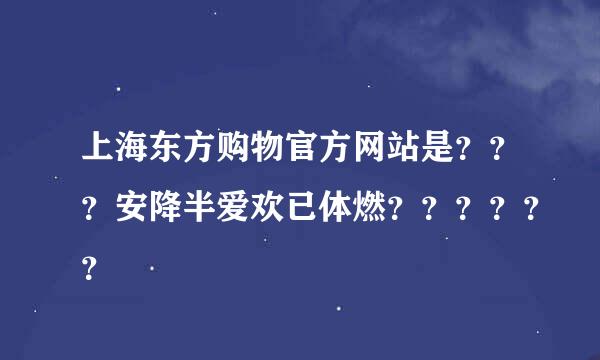 上海东方购物官方网站是？？？安降半爱欢已体燃？？？？？？