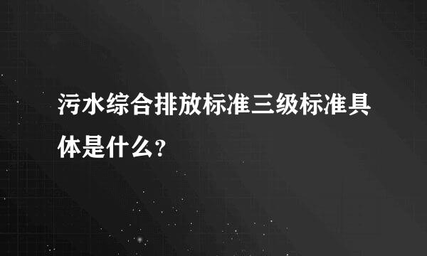 污水综合排放标准三级标准具体是什么？