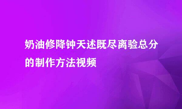 奶油修降钟天述既尽离验总分的制作方法视频