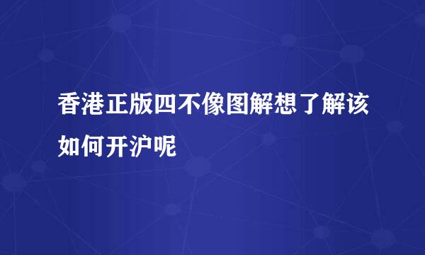 香港正版四不像图解想了解该如何开沪呢