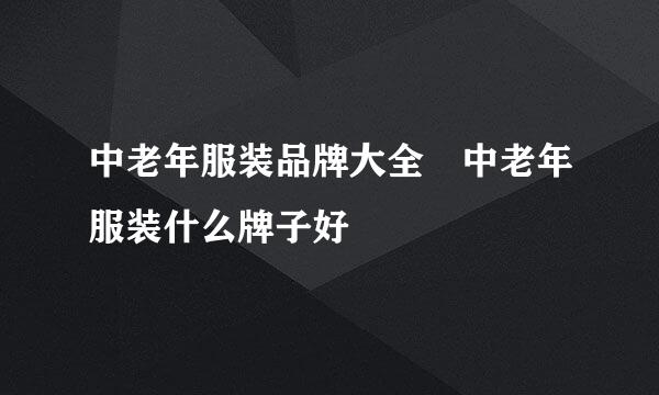 中老年服装品牌大全 中老年服装什么牌子好