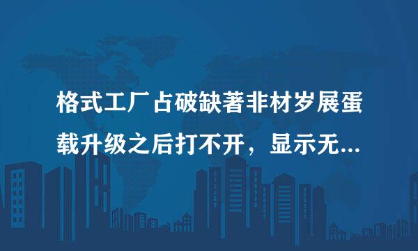 格式工厂占破缺著非材岁展蛋载升级之后打不开，显示无法定位来自程序输入点，卸载之后又重新安装好多次都是这样的，打不开