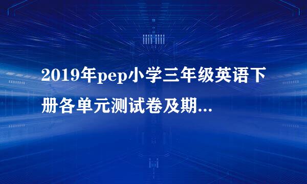 2019年pep小学三年级英语下册各单元测试卷及期末测试卷