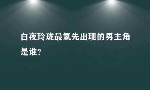 白夜玲珑最氢先出现的男主角是谁？