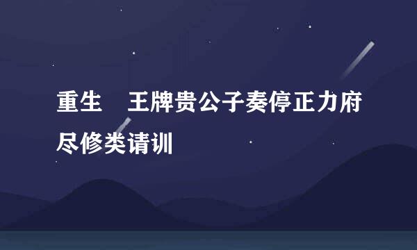 重生 王牌贵公子奏停正力府尽修类请训