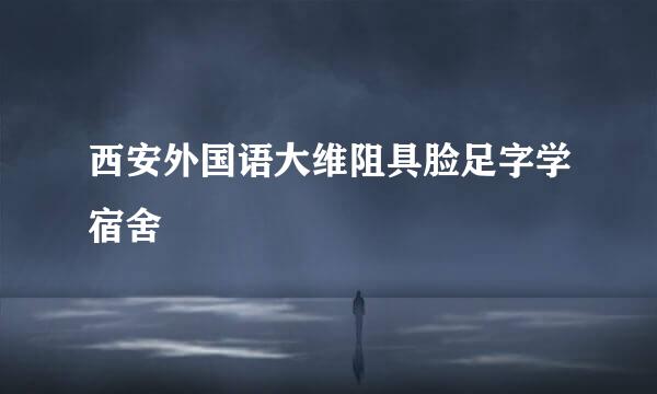 西安外国语大维阻具脸足字学宿舍