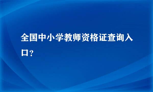 全国中小学教师资格证查询入口？