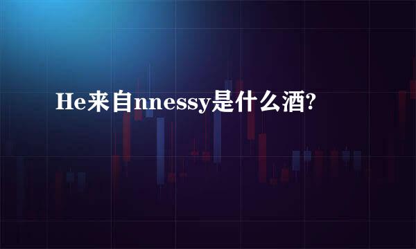 He来自nnessy是什么酒?