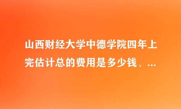 山西财经大学中德学院四年上完估计总的费用是多少钱、人民币…还是直接出国费用上更划算，谢谢