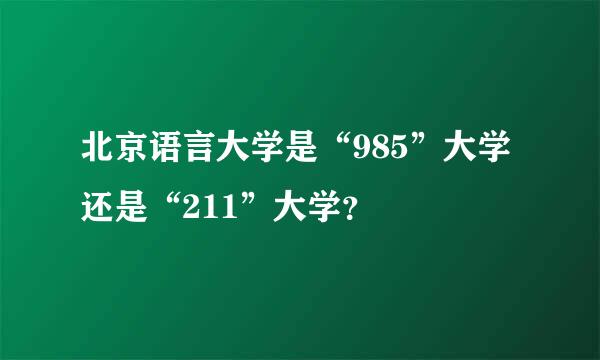 北京语言大学是“985”大学还是“211”大学？