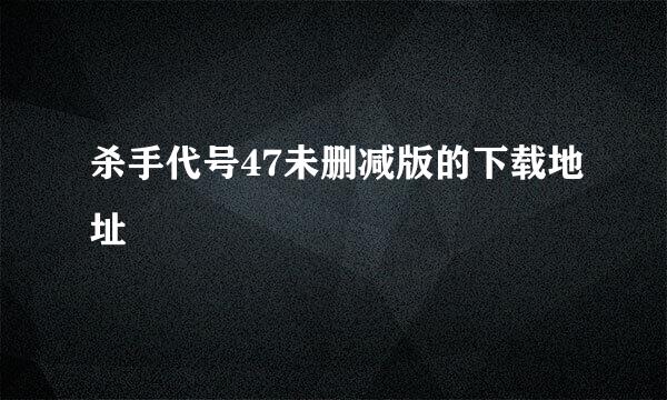 杀手代号47未删减版的下载地址