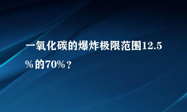 一氧化碳的爆炸极限范围12.5%的70%？