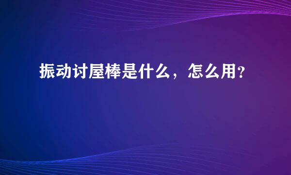 振动讨屋棒是什么，怎么用？