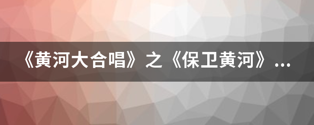 《黄河大合唱》之《保卫黄河》的歌来自词