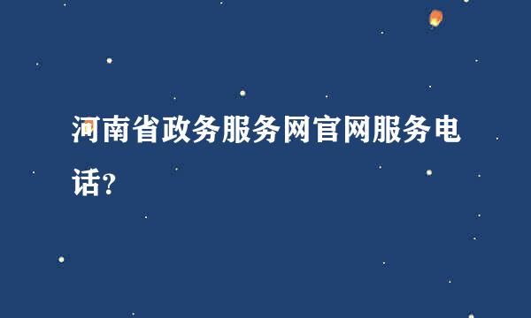 河南省政务服务网官网服务电话？