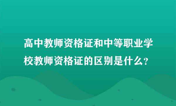 高中教师资格证和中等职业学校教师资格证的区别是什么？