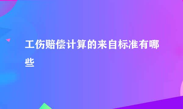 工伤赔偿计算的来自标准有哪些