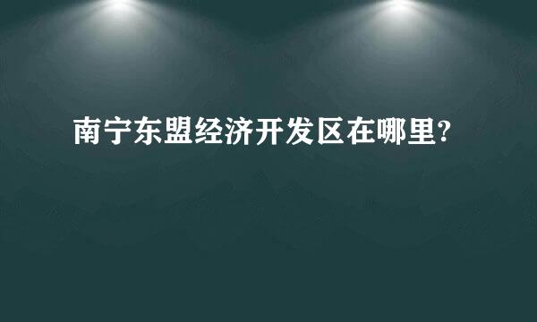 南宁东盟经济开发区在哪里?