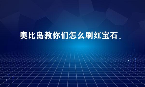 奥比岛教你们怎么刷红宝石。