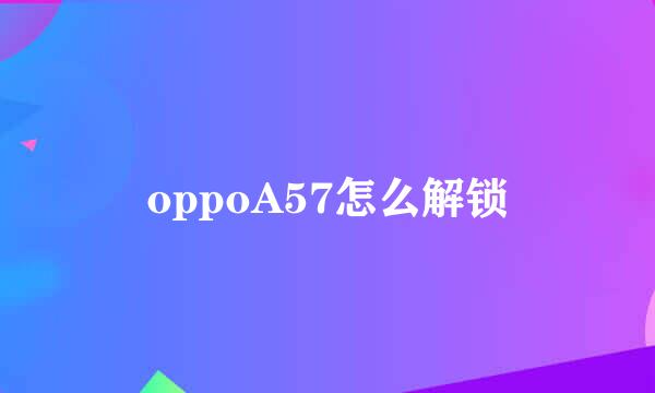 oppoA57怎么解锁