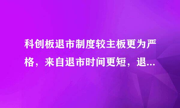 科创板退市制度较主板更为严格，来自退市时间更短，退市速度更快，360问答对吗？