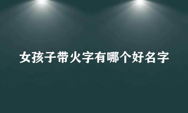 女孩子带火字有哪个好名字