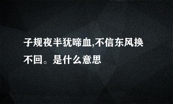 子规夜半犹啼血,不信东风换不回。是什么意思