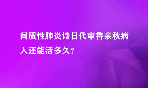 间质性肺炎诗日代审鲁亲秋病人还能活多久？