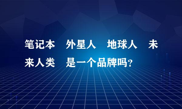 笔记本 外星人 地球人 未来人类 是一个品牌吗？