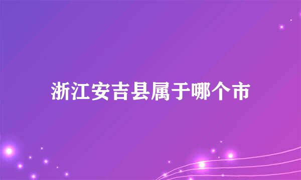 浙江安吉县属于哪个市