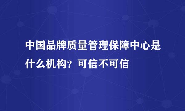 中国品牌质量管理保障中心是什么机构？可信不可信