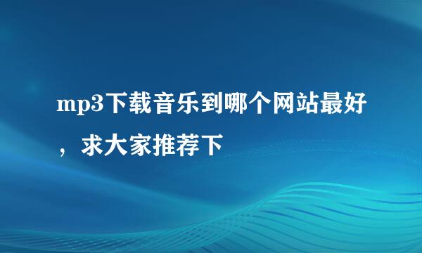 mp3下载音乐到哪个网站最好，求大家推荐下