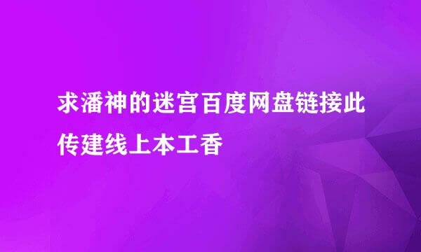 求潘神的迷宫百度网盘链接此传建线上本工香