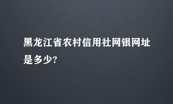 黑龙江省农村信用社网银网址是多少?