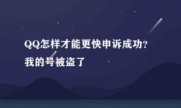 QQ怎样才能更快申诉成功？我的号被盗了