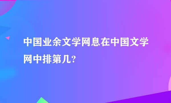 中国业余文学网息在中国文学网中排第几?