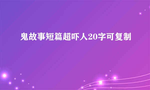 鬼故事短篇超吓人20字可复制