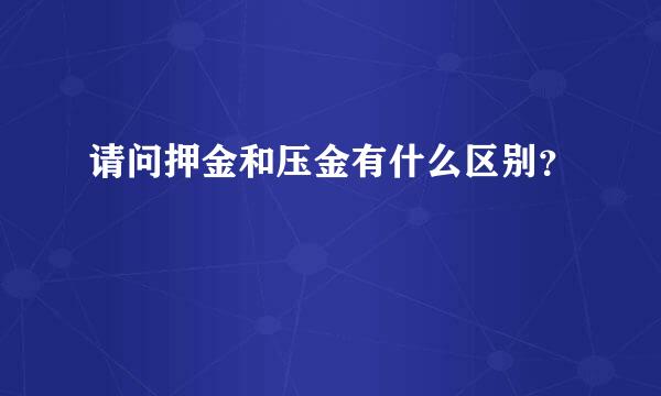 请问押金和压金有什么区别？