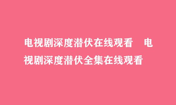 电视剧深度潜伏在线观看 电视剧深度潜伏全集在线观看