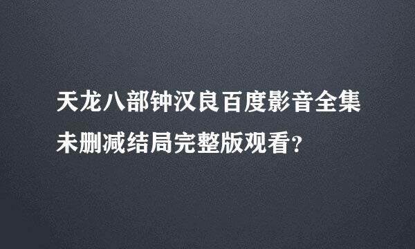 天龙八部钟汉良百度影音全集未删减结局完整版观看？