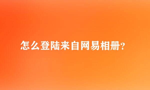 怎么登陆来自网易相册？