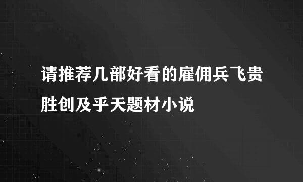 请推荐几部好看的雇佣兵飞贵胜创及乎天题材小说