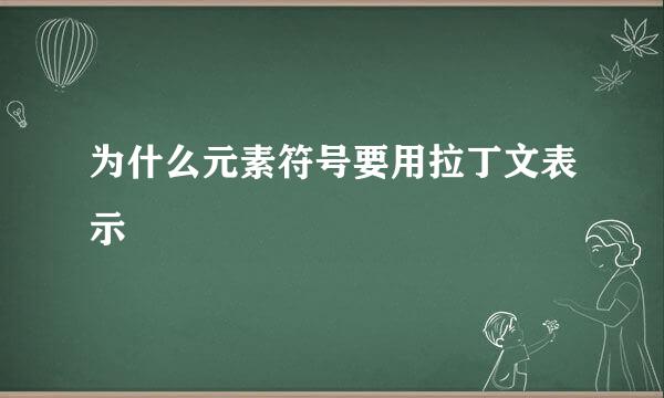 为什么元素符号要用拉丁文表示