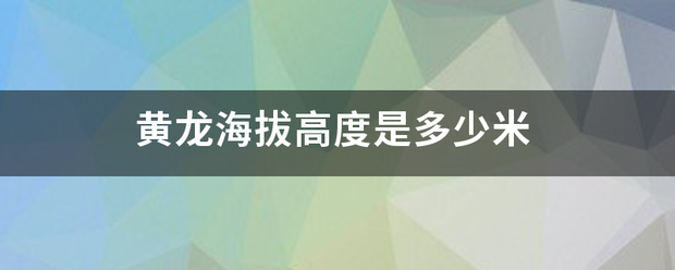 黄龙简吧围练毫而置附备海拔高度是多少米