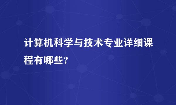 计算机科学与技术专业详细课程有哪些?