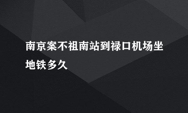 南京案不祖南站到禄口机场坐地铁多久