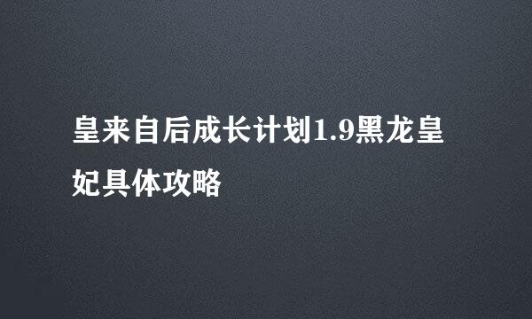 皇来自后成长计划1.9黑龙皇妃具体攻略