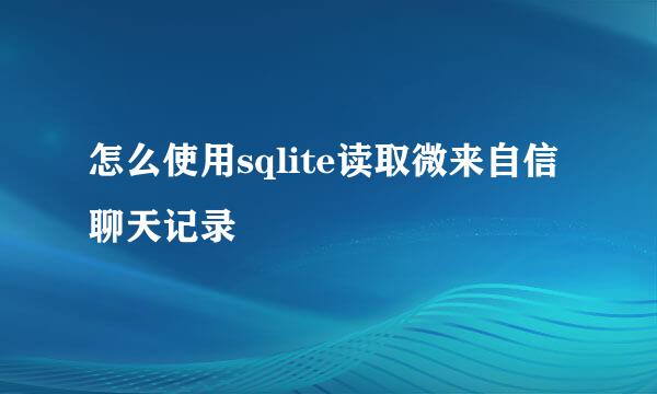 怎么使用sqlite读取微来自信聊天记录